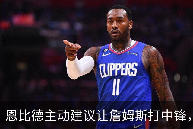 恩比德主动建议让詹姆斯打中锋，这是76人揭幕战的又一个收获？