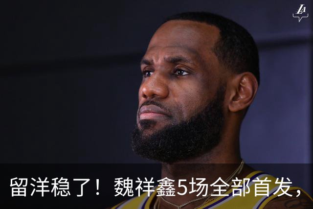留洋稳了！魏祥鑫5场全部首发，队内出场时间第2，冲击法甲首秀